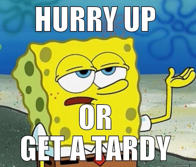 HURRY UP OR GET A TARDY Tough Spongebob