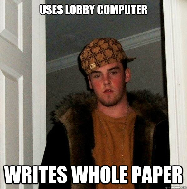 Uses Lobby Computer Writes whole paper   Scumbag Steve