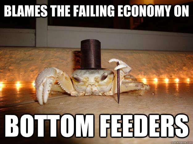 blames the failing economy on bottom feeders  Fancy Crab