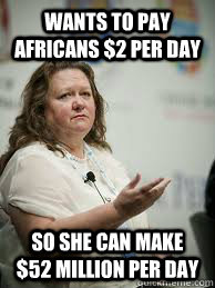 wants to pay africans $2 per day so she can make $52 million per day  Scumbag Gina Rinehart