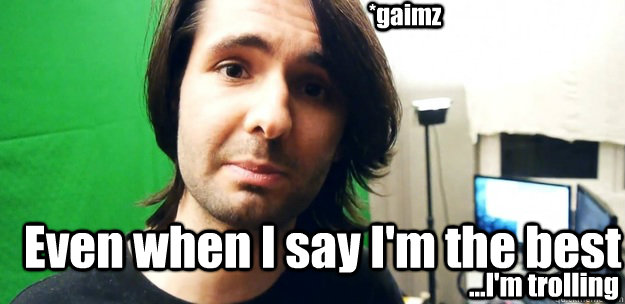 *gaimz Even when I say I'm the best ...I'm trolling  Athene Troll-Master