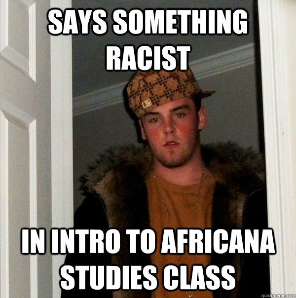 Says something racist in intro to Africana Studies Class  Scumbag Steve