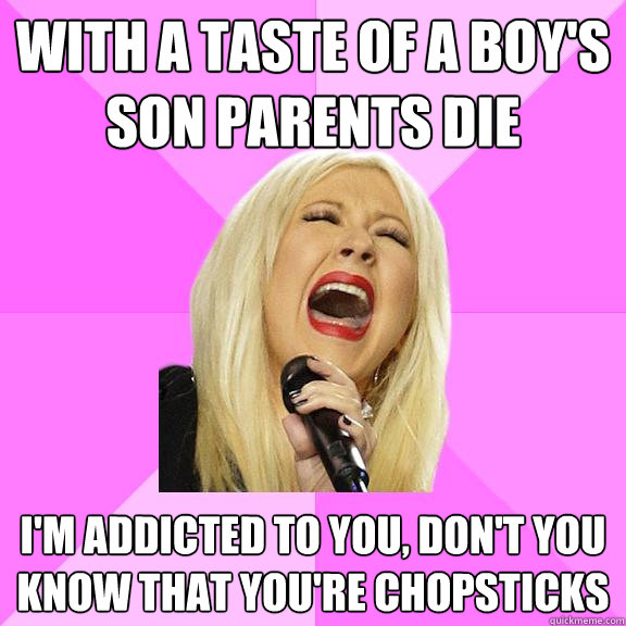 with a taste of a boy's son parents die i'm addicted to you, don't you know that you're chopsticks  Wrong Lyrics Christina