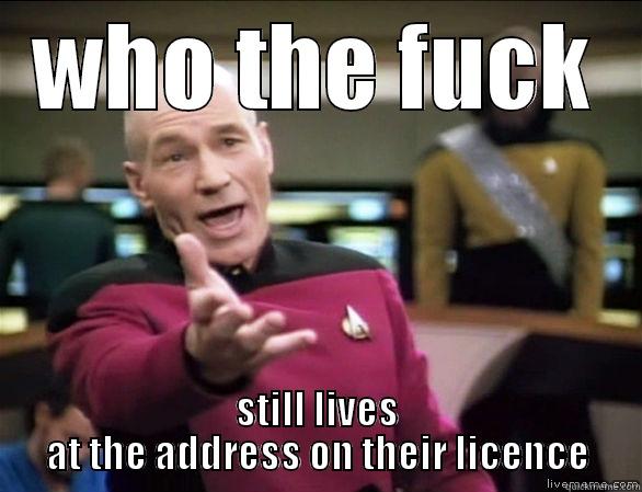 WHO THE FUCK STILL LIVES AT THE ADDRESS ON THEIR LICENCE Annoyed Picard HD