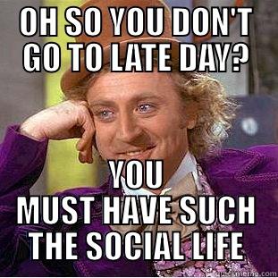 Late Day7 - OH SO YOU DON'T GO TO LATE DAY? YOU MUST HAVE SUCH THE SOCIAL LIFE Condescending Wonka