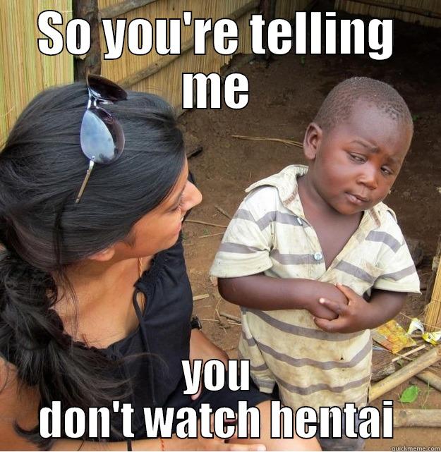 SO YOU'RE TELLING ME YOU DON'T WATCH HENTAI Skeptical Third World Kid