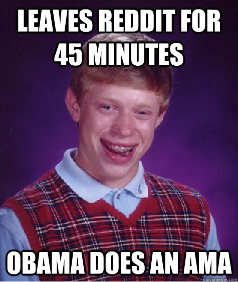 LEAVES REDDIT FOR 45 MINUTES OBAMA DOES AN AMA  Bad Luck Brian