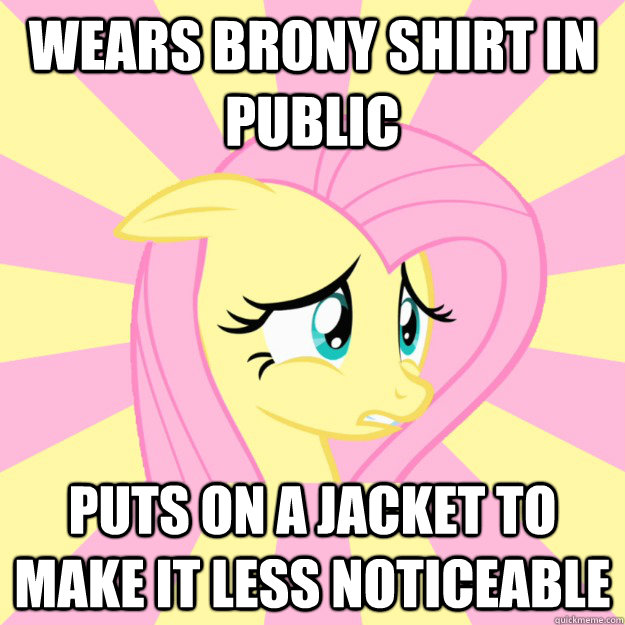 Wears brony shirt in public puts on a jacket to make it less noticeable  Socially awkward brony