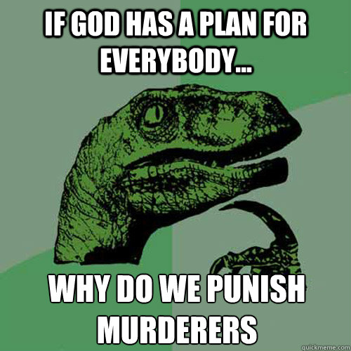 if god has a plan for everybody... why do we punish murderers - if god has a plan for everybody... why do we punish murderers  Philosoraptor