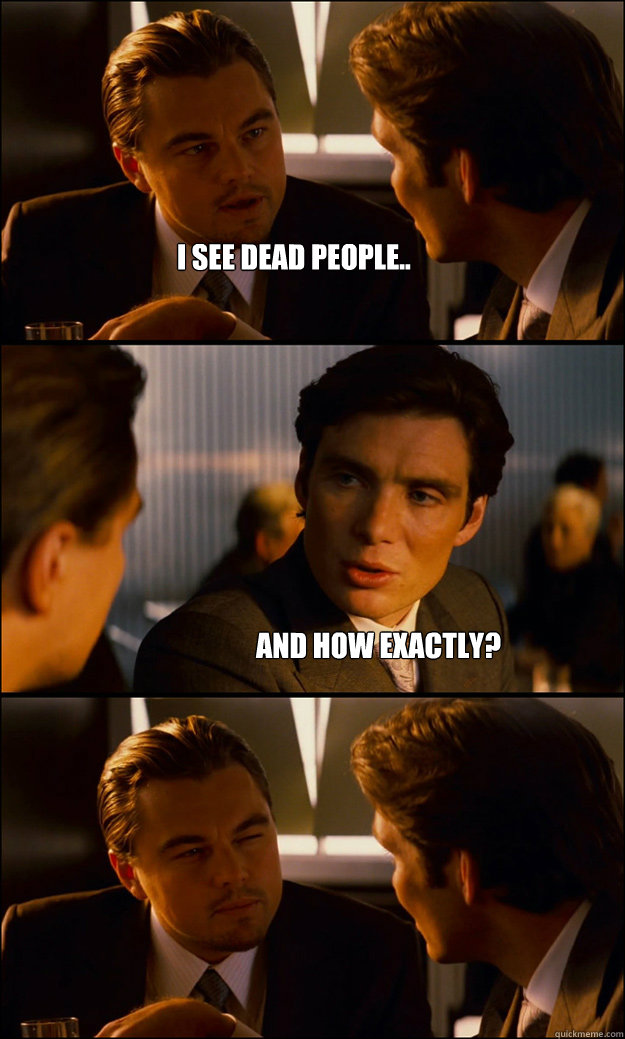 I see dead people.. And how exactly?  Inception