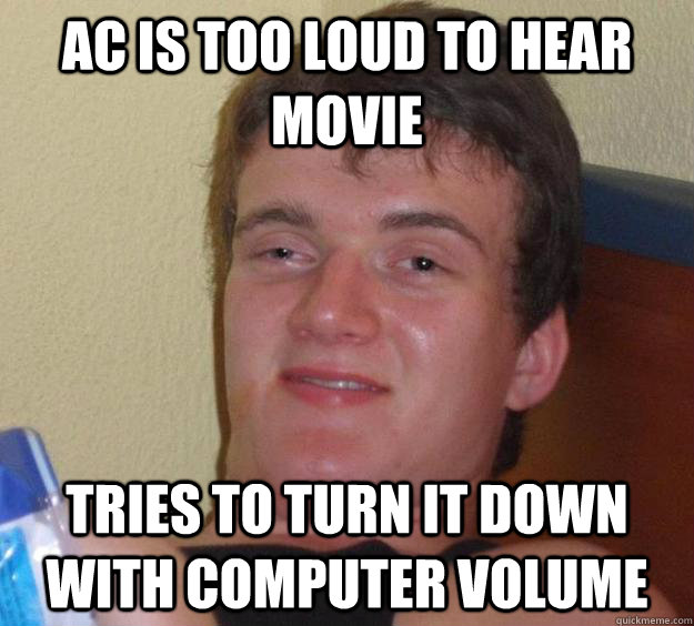 AC is too loud to hear movie Tries to turn it down with computer volume  10 Guy