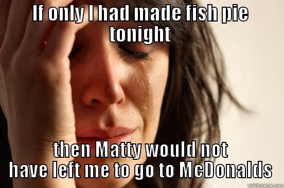 Fish Pie - IF ONLY I HAD MADE FISH PIE TONIGHT THEN MATTY WOULD NOT HAVE LEFT ME TO GO TO MCDONALDS First World Problems