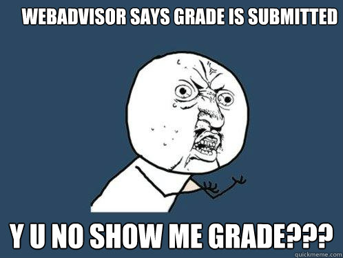 Webadvisor says grade is submitted y u no show me grade???  Y U No