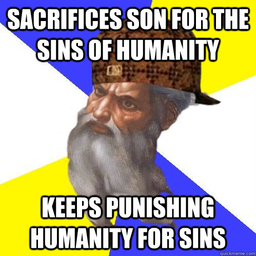 sacrifices son for the sins of humanity keeps punishing humanity for sins - sacrifices son for the sins of humanity keeps punishing humanity for sins  Scumbag Advice God