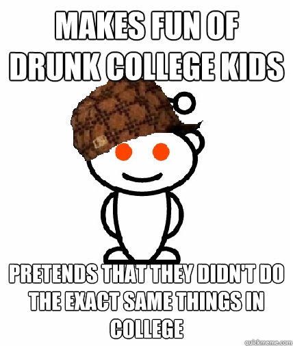 makes fun of drunk college kids pretends that they didn't do the exact same things in college  
