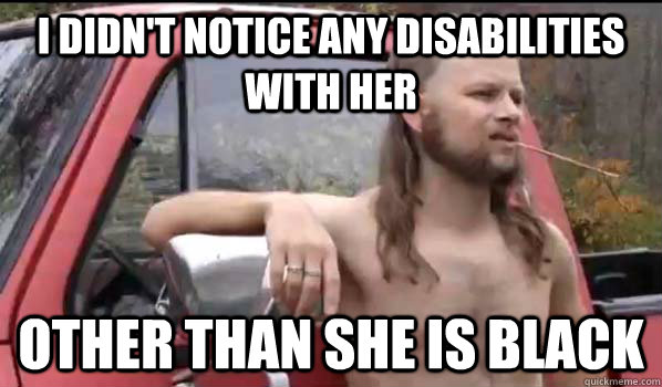 i didn't notice any disabilities with her other than she is black  Almost Politically Correct Redneck