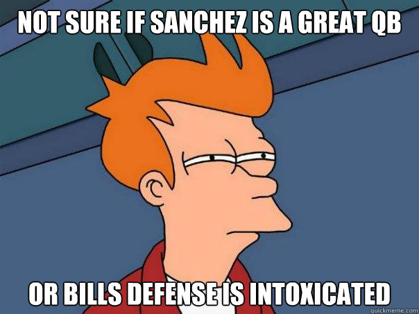 Not sure if sanchez is a great qb Or Bills defense is intoxicated - Not sure if sanchez is a great qb Or Bills defense is intoxicated  Futurama Fry