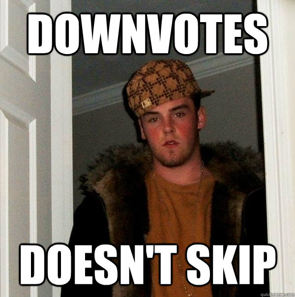 Downvotes Doesn't skip  Scumbag Steve