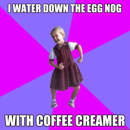 I water down the egg nog With coffee creamer  Socially awesome kindergartener