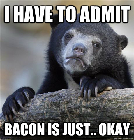 I HAVE TO ADMIT bacon is just.. okay - I HAVE TO ADMIT bacon is just.. okay  Confession Bear