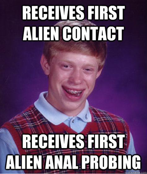 receives first alien contact receives first alien anal probing  Bad Luck Brian