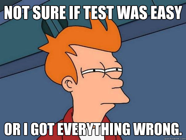 not sure if test was easy or I got everything wrong.  Futurama Fry