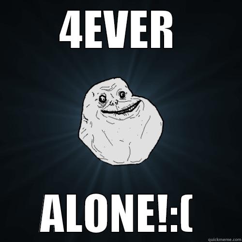 4EVER ALONE!:( Forever Alone