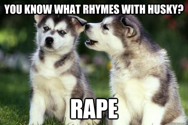 YOU KNOW WHAT RHYMES WITH HUSKY? RAPE - YOU KNOW WHAT RHYMES WITH HUSKY? RAPE  Creepy Husky