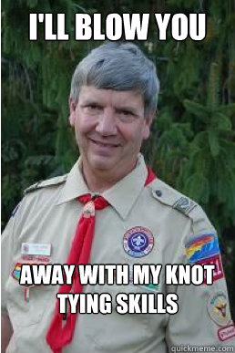 I'll blow you away with my knot tying skills  Harmless Scout Leader