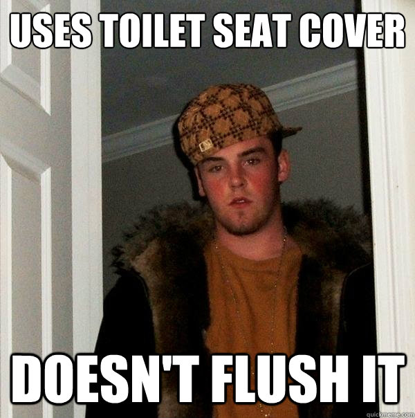 uses toilet seat cover doesn't flush it  Scumbag Steve