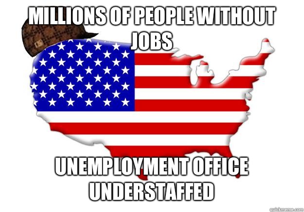 Millions of people without jobs Unemployment office understaffed  Scumbag america