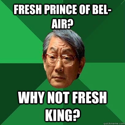 fresh prince of bel-air?  why not fresh king? - fresh prince of bel-air?  why not fresh king?  High Expectations Asian Father