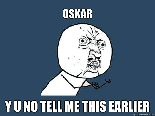 Oskar      y u no tell me this earlier
  Y U No