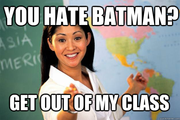 You hate Batman? Get out of my class  Unhelpful High School Teacher