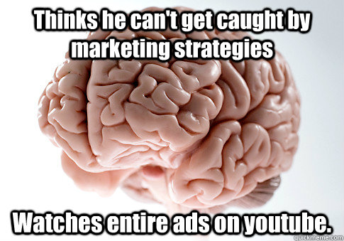 Thinks he can't get caught by marketing strategies Watches entire ads on youtube.  Scumbag Brain