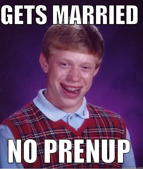 GETS MARRIED  NO PRENUP Bad Luck Brian