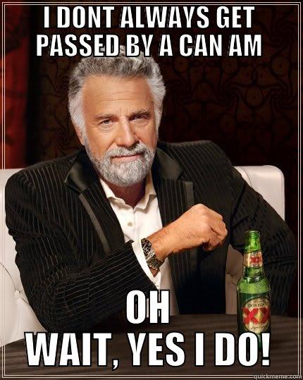 I DONT ALWAYS GET PASSED BY A CAN AM OH WAIT, YES I DO! The Most Interesting Man In The World