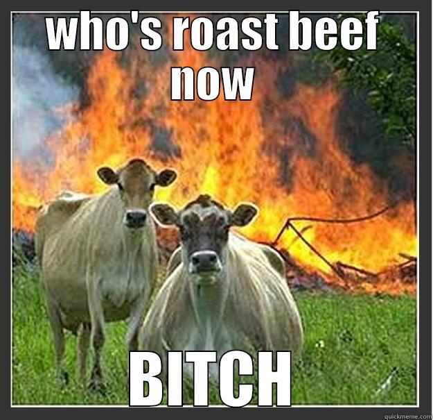 WHO'S ROAST BEEF NOW BITCH Evil cows