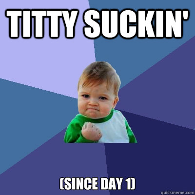 titty suckin' (since day 1) - titty suckin' (since day 1)  Success Kid