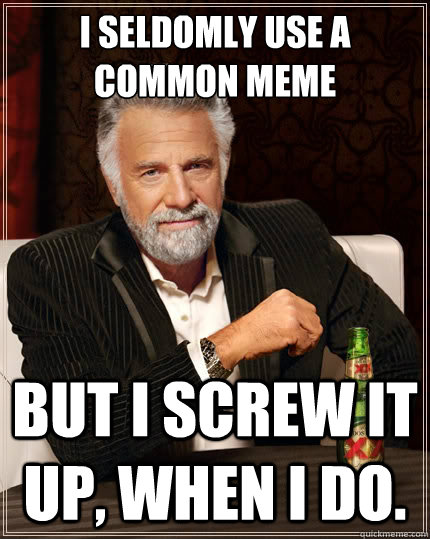 I seldomly use a common meme But i screw it up, when i do.  The Most Interesting Man In The World