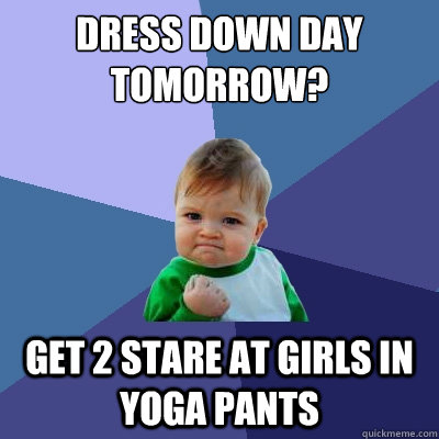 Dress down day tomorrow? get 2 stare at girls in yoga pants  Success Kid