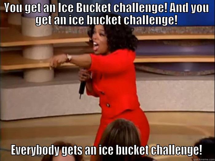 You get an Ice Bucket Challenge! - YOU GET AN ICE BUCKET CHALLENGE! AND YOU GET AN ICE BUCKET CHALLENGE! EVERYBODY GETS AN ICE BUCKET CHALLENGE! Misc