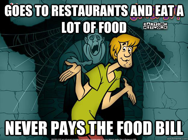 Goes to restaurants and eat a lot of food Never pays the food bill  Irrational Shaggy