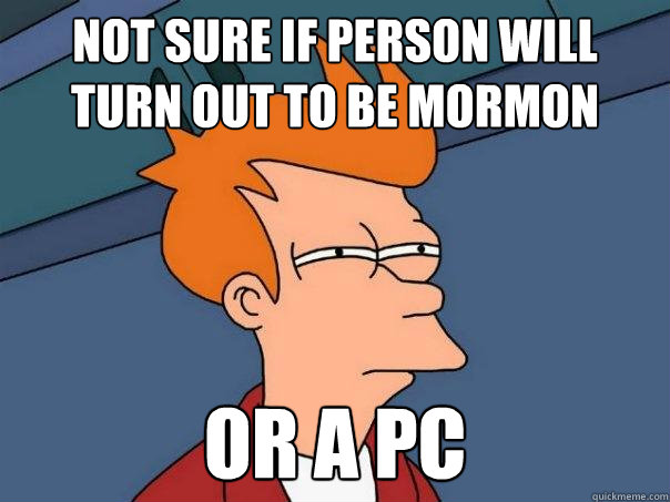 not sure if person will turn out to be mormon or a pc - not sure if person will turn out to be mormon or a pc  Futurama Fry