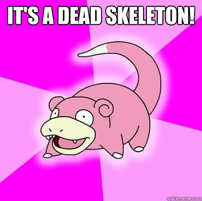 It's a dead skeleton!   Slowpoke