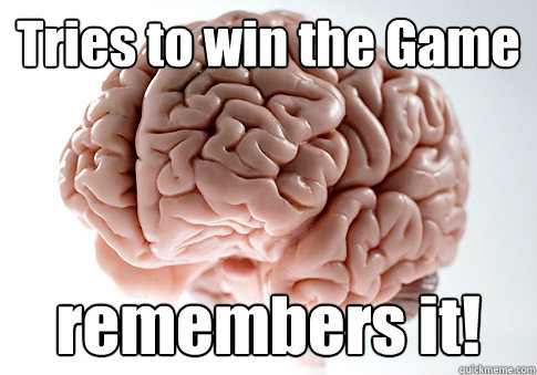 Tries to win the Game remembers it!  Scumbag Brain