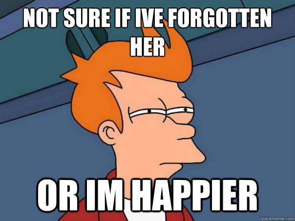 Not sure if i´ve forgotten her or im happier  Futurama Fry