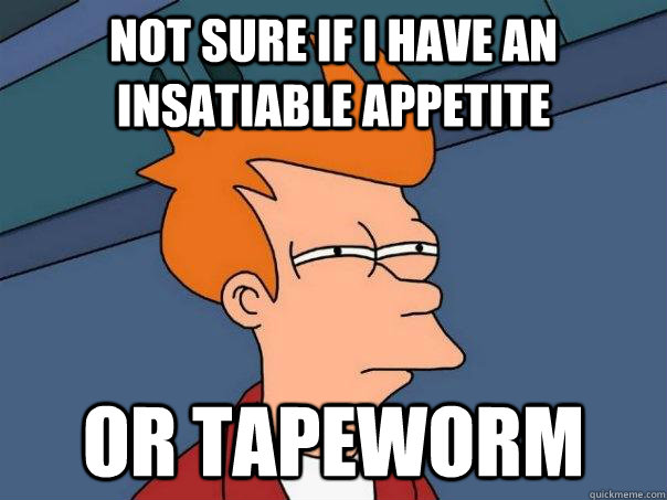 Not sure if i have an insatiable appetite  Or tapeworm - Not sure if i have an insatiable appetite  Or tapeworm  Futurama Fry