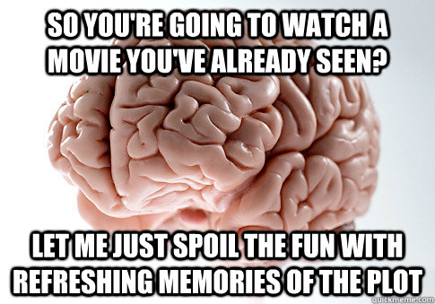 So you're going to watch a movie you've already seen? Let me just spoil the fun with refreshing memories of the plot  Scumbag Brain