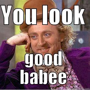 YOU LOOK  GOOD BABEE Condescending Wonka